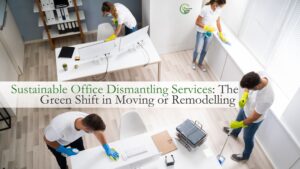 Sustainable Office Dismantling Services: The Green Shift in Moving or Remodelling